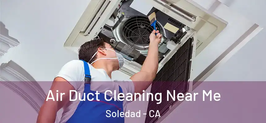 Air Duct Cleaning Near Me Soledad - CA