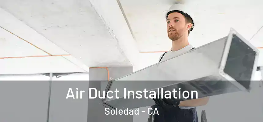 Air Duct Installation Soledad - CA