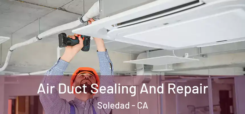 Air Duct Sealing And Repair Soledad - CA