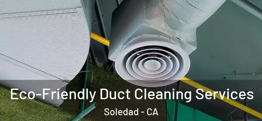  Eco-Friendly Duct Cleaning Services Soledad - CA