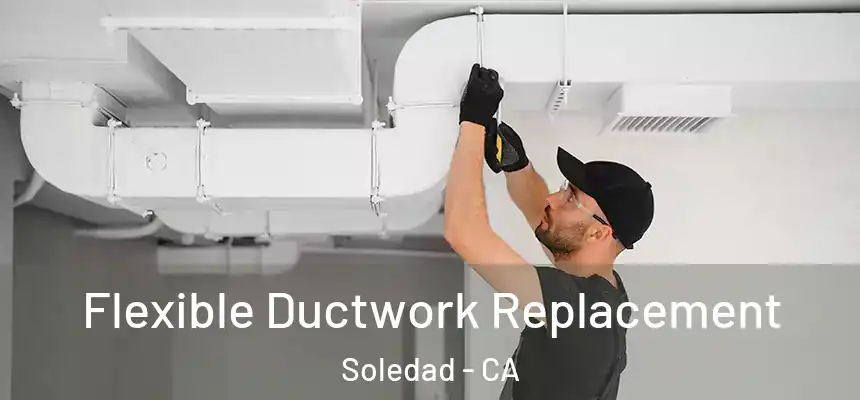  Flexible Ductwork Replacement Soledad - CA