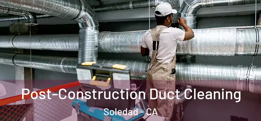  Post-Construction Duct Cleaning Soledad - CA